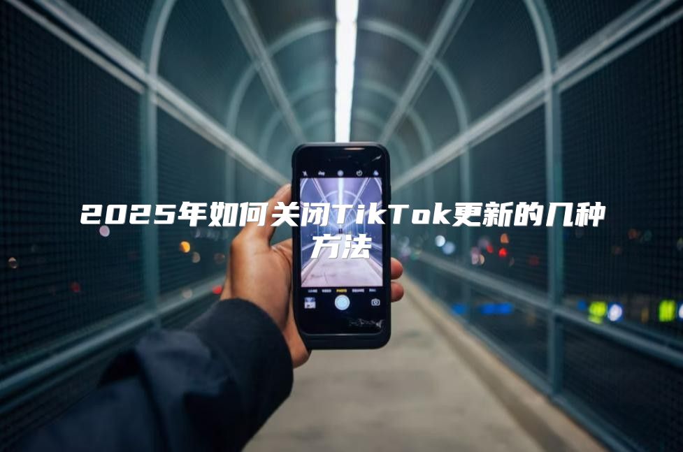 2025年如何关闭TikTok更新的几种方法