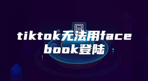 tiktok无法用facebook登陆