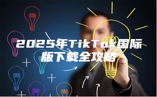 2025年TikTok国际版下载全攻略