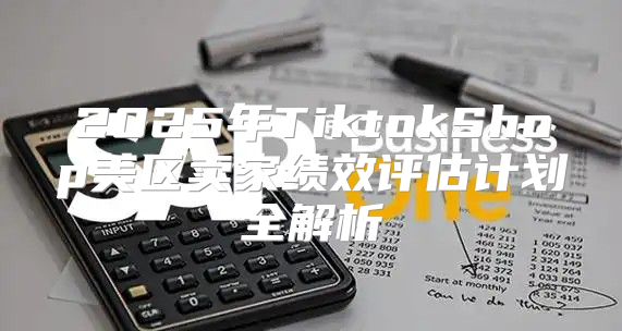 2025年TiktokShop美区卖家绩效评估计划全解析