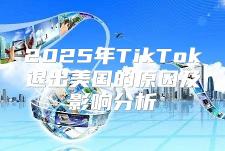2025年TikTok退出美国的原因及影响分析