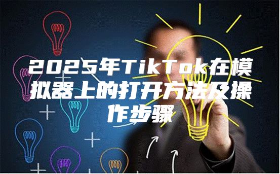 2025年TikTok在模拟器上的打开方法及操作步骤