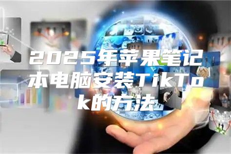 2025年苹果笔记本电脑安装TikTok的方法