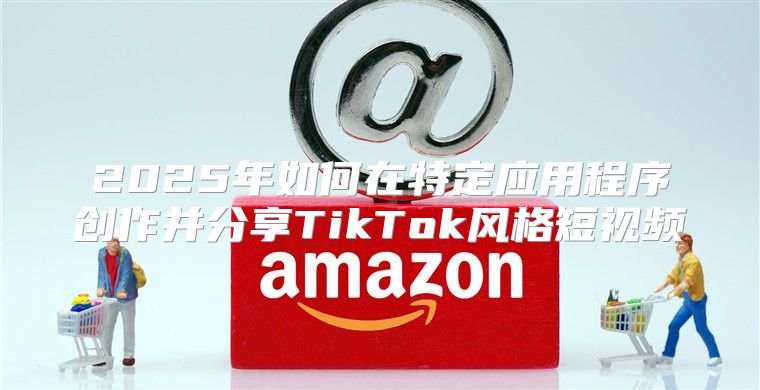 2025年如何在特定应用程序创作并分享TikTok风格短视频
