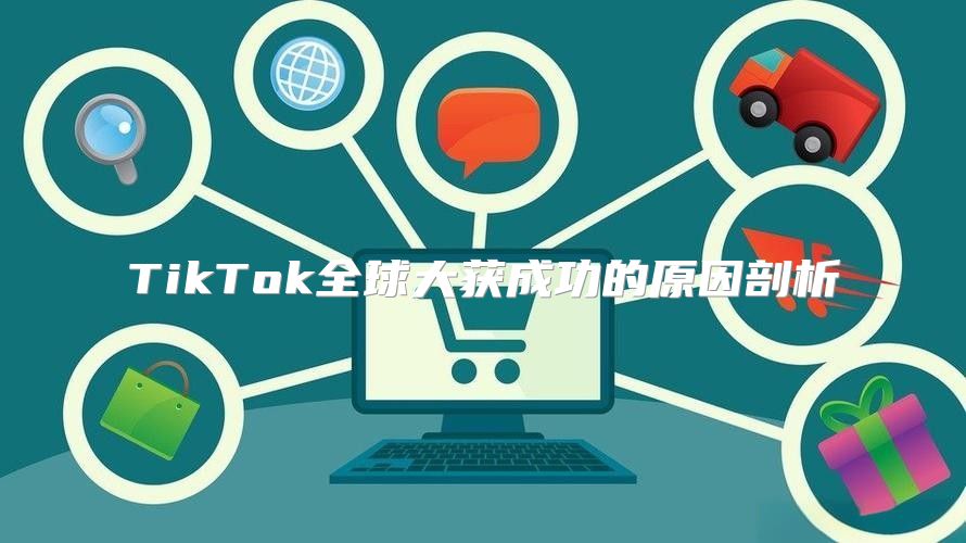 TikTok全球大获成功的原因剖析