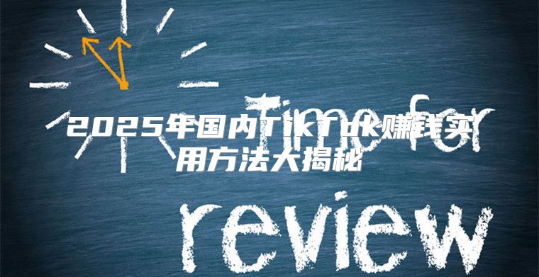 2025年国内TikTok赚钱实用方法大揭秘