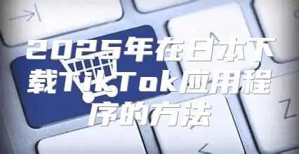 2025年在日本下载TikTok应用程序的方法