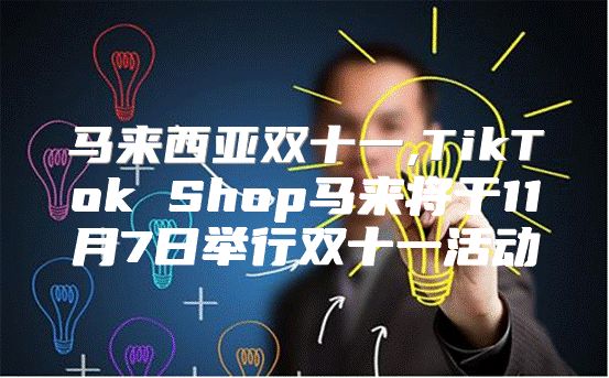 马来西亚双十一,TikTok Shop马来将于11月7日举行双十一活动