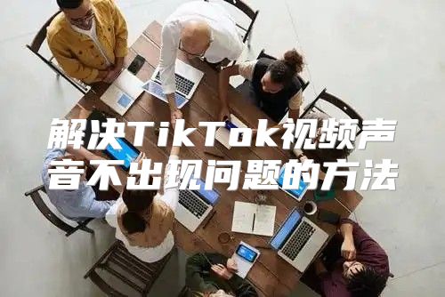 解决TikTok视频声音不出现问题的方法