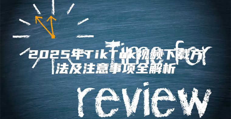 2025年TikTok视频下载方法及注意事项全解析