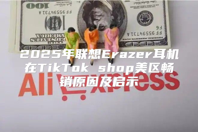 2025年联想Erazer耳机在TikTok shop美区畅销原因及启示