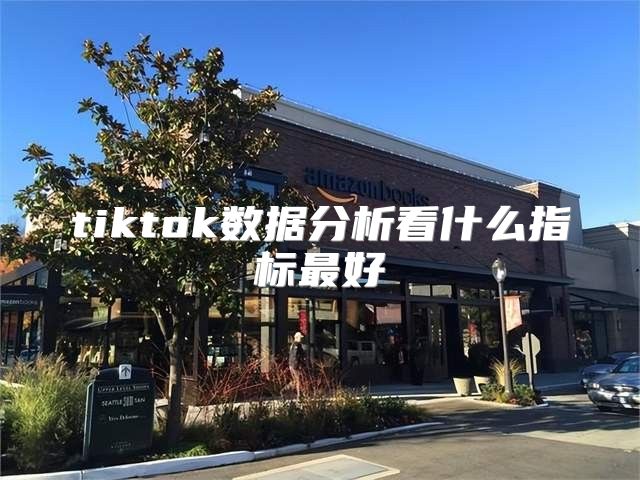 tiktok数据分析看什么指标最好