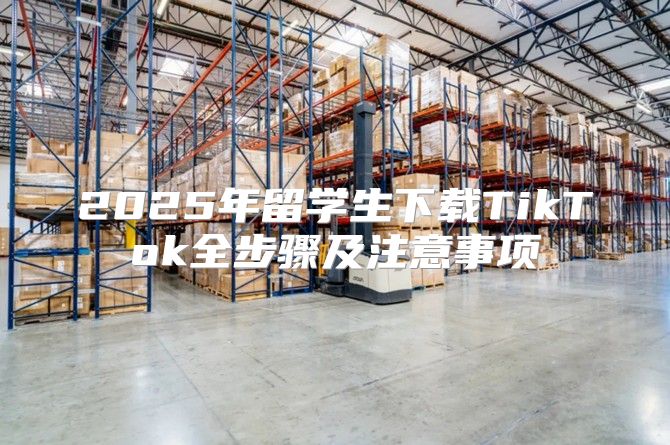 2025年留学生下载TikTok全步骤及注意事项