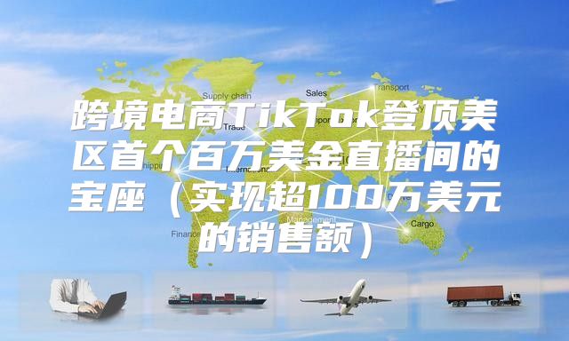 跨境电商TikTok登顶美区首个百万美金直播间的宝座实现超100万美元的销售额