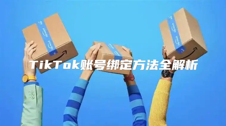 TikTok账号绑定方法全解析