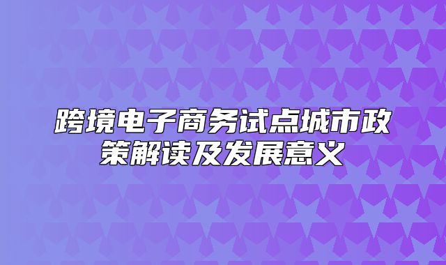 跨境电子商务试点城市政策解读及发展意义