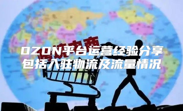 OZON平台运营经验分享包括入驻物流及流量情况