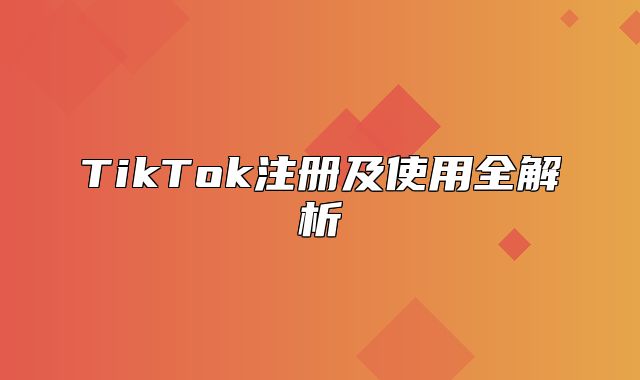 TikTok注册及使用全解析