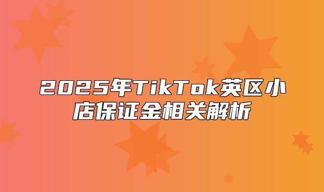 2025年TikTok英区小店保证金相关解析