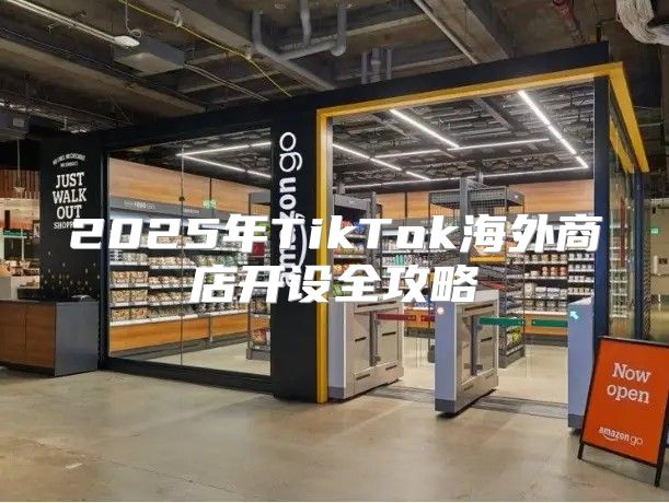 2025年TikTok海外商店开设全攻略