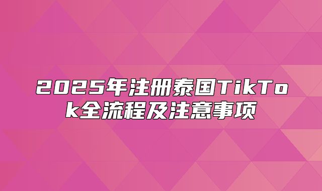 2025年注册泰国TikTok全流程及注意事项