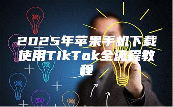 2025年苹果手机下载使用TikTok全流程教程