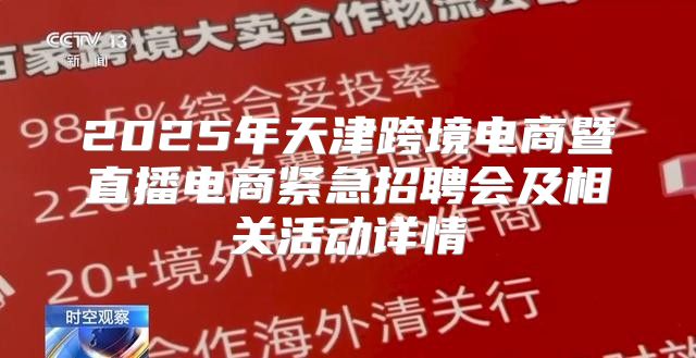 2025年天津跨境电商暨直播电商紧急招聘会及相关活动详情