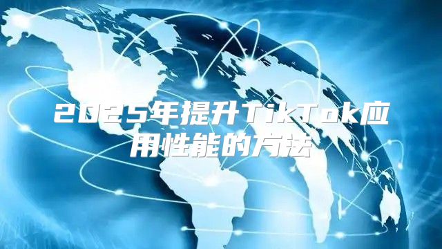 2025年提升TikTok应用性能的方法