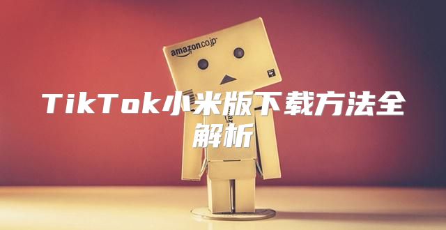 TikTok小米版下载方法全解析