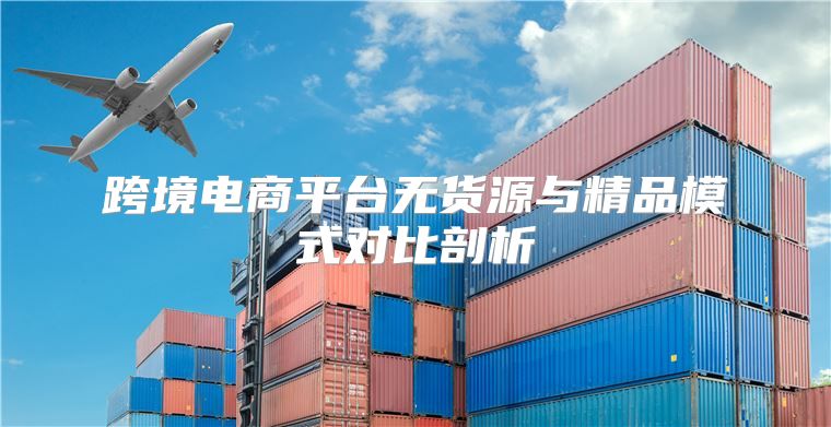 跨境电商平台无货源与精品模式对比剖析