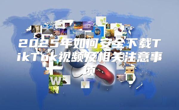 2025年如何安全下载TikTok视频及相关注意事项