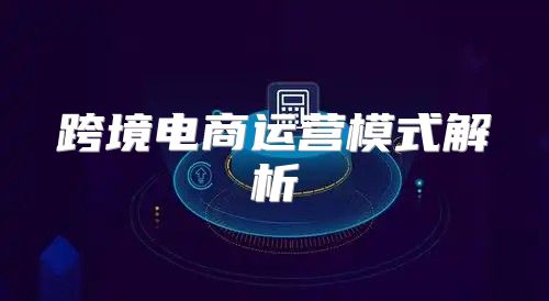跨境电商运营模式解析