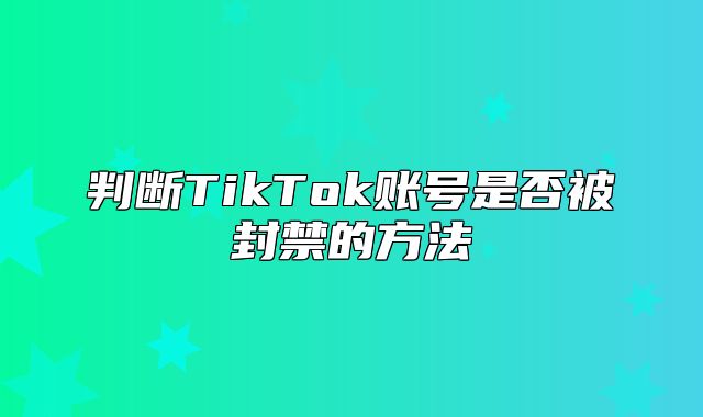 判断TikTok账号是否被封禁的方法