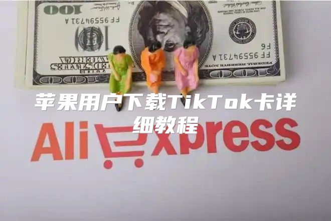 苹果用户下载TikTok卡详细教程