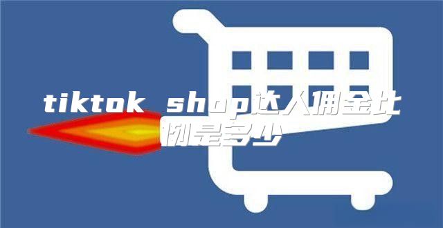 tiktok shop达人佣金比例是多少