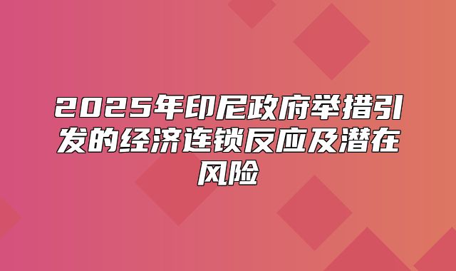 2025年印尼政府举措引发的经济连锁反应及潜在风险
