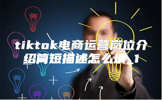 tiktok电商运营岗位介绍简短描述怎么填_1