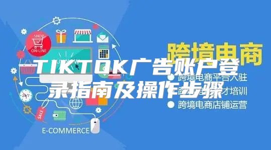 TIKTOK广告账户登录指南及操作步骤