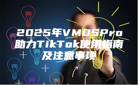 2025年VMOSPro助力TikTok使用指南及注意事项