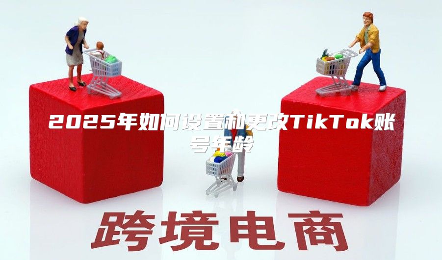 2025年如何设置和更改TikTok账号年龄