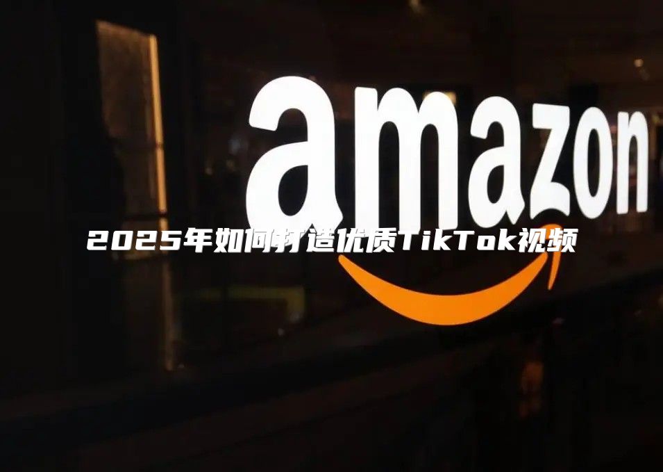 2025年如何打造优质TikTok视频