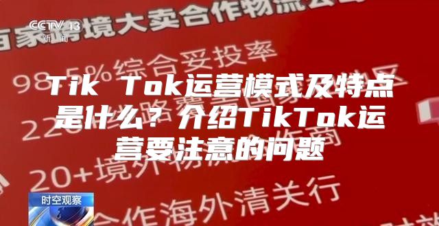 Tik Tok运营模式及特点是什么？介绍TikTok运营要注意的问题