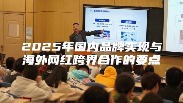 2025年国内品牌实现与海外网红跨界合作的要点