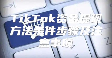TikTok资金提现方法条件步骤及注意事项