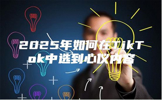 2025年如何在TikTok中选到心仪内容