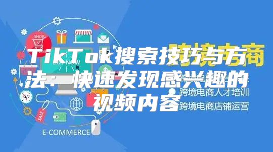TikTok搜索技巧与方法：快速发现感兴趣的视频内容