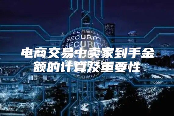 电商交易中卖家到手金额的计算及重要性