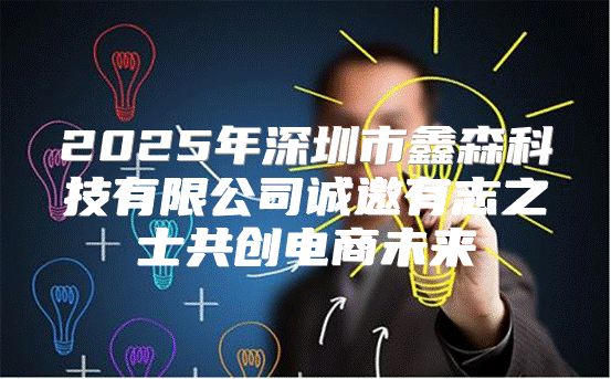 2025年深圳市鑫森科技有限公司诚邀有志之士共创电商未来