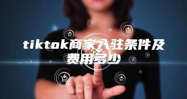tiktok商家入驻条件及费用多少