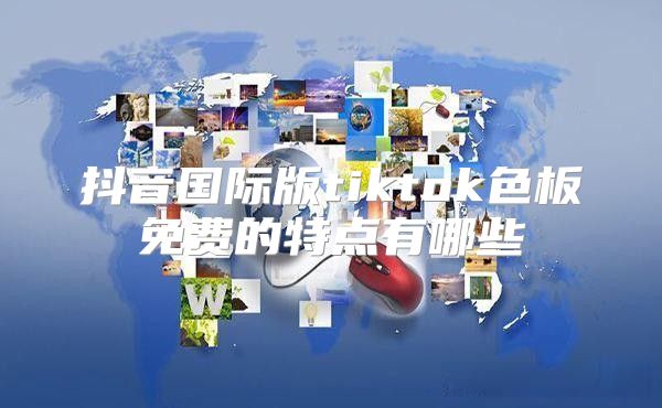 抖音国际版tiktok色板免费的特点有哪些